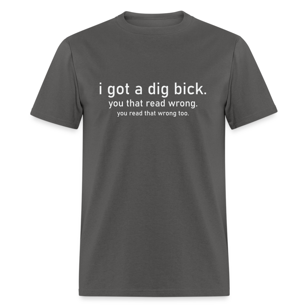 I Got a Dig Bick (You Read That Wrong) T-Shirt - charcoal