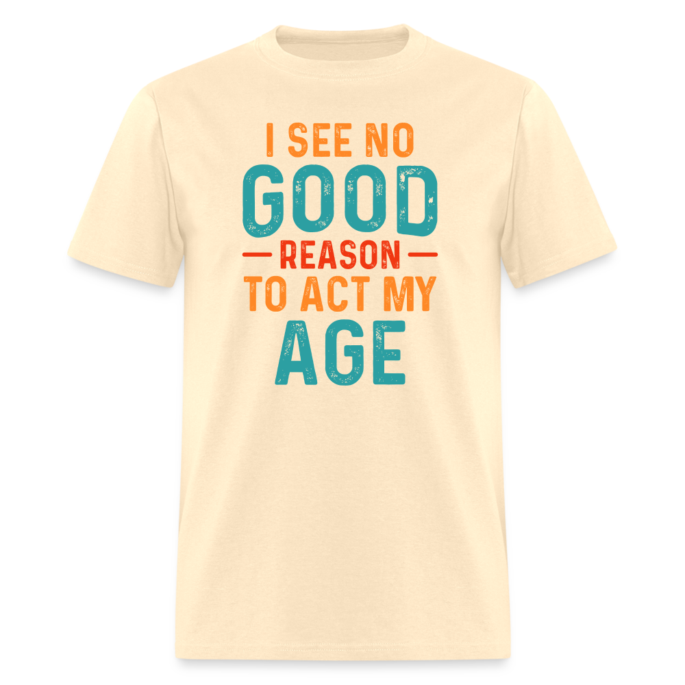 I See No Good Reason To Act My Age T-Shirt - natural