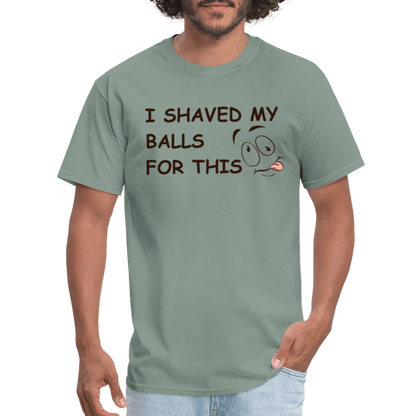 I Shaved My Balls For This (Funny Adult Humor) T-Shirt - sage