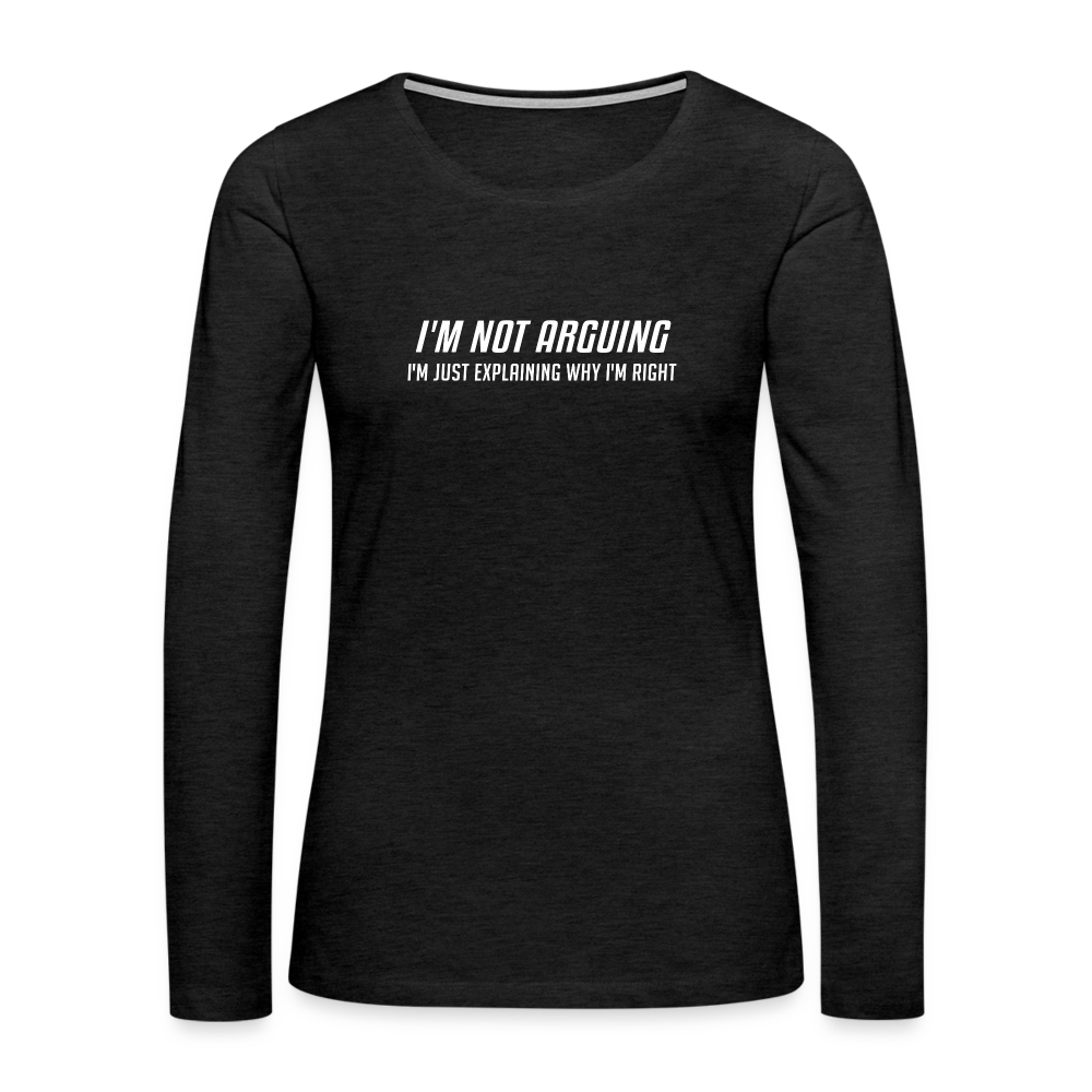 I'm Not Arguing I'm Just Explaining Why I'm Right Women's Premium Long Sleeve T-Shirt - charcoal grey