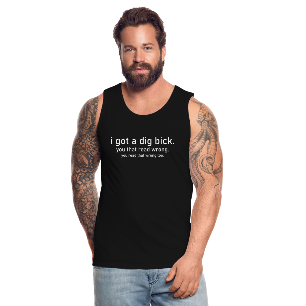 I Got a Dig Bick (You That Read Wrong) Men’s Premium Tank Top - black