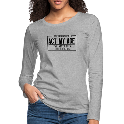 I Don't Know How To Act My Age Women's Premium Long Sleeve T-Shirt - heather gray