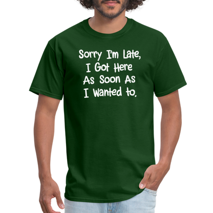 Sorry I'm Late, Got Here As Soon As I Wanted T-Shirt - forest green