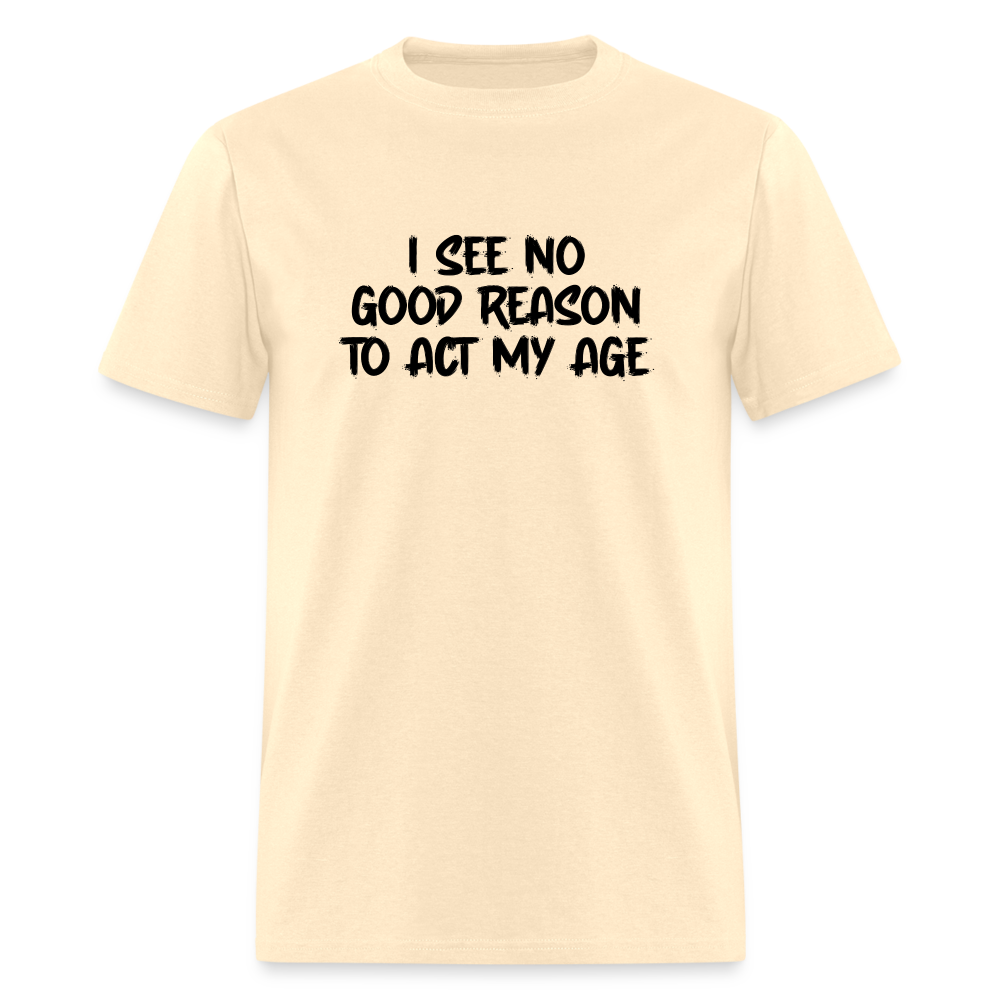 I See No Good Reason To Act My Age T-Shirt - natural