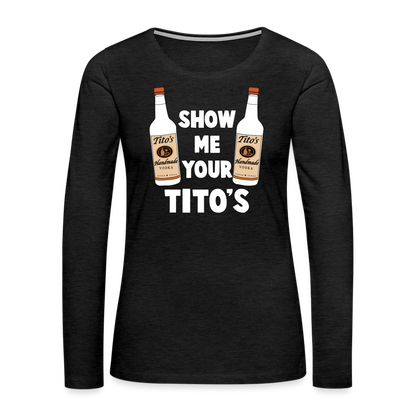 Show Me Your Tito's (Funny Vodka) Women's Premium Long Sleeve T-Shirt - charcoal grey