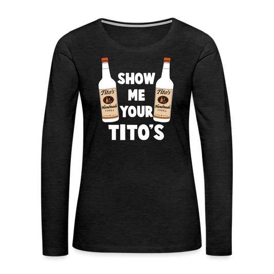 Show Me Your Tito's (Funny Vodka) Women's Premium Long Sleeve T-Shirt - charcoal grey