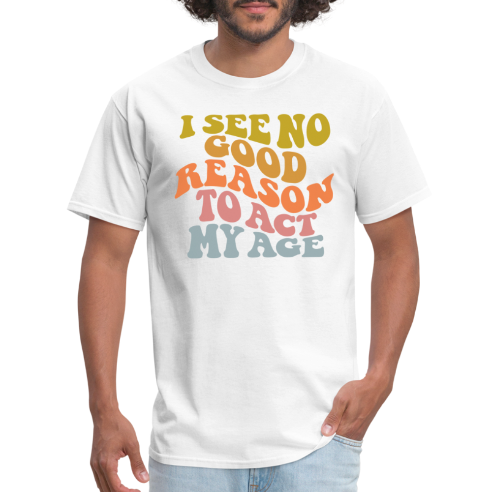 I See No Good Reason To Act My Age Graphic Tee Shirt - white