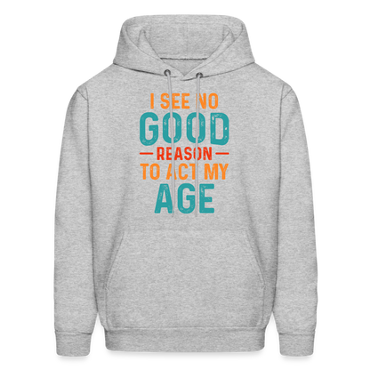 I See No Good Reason To Act My Age Hoodie - heather gray