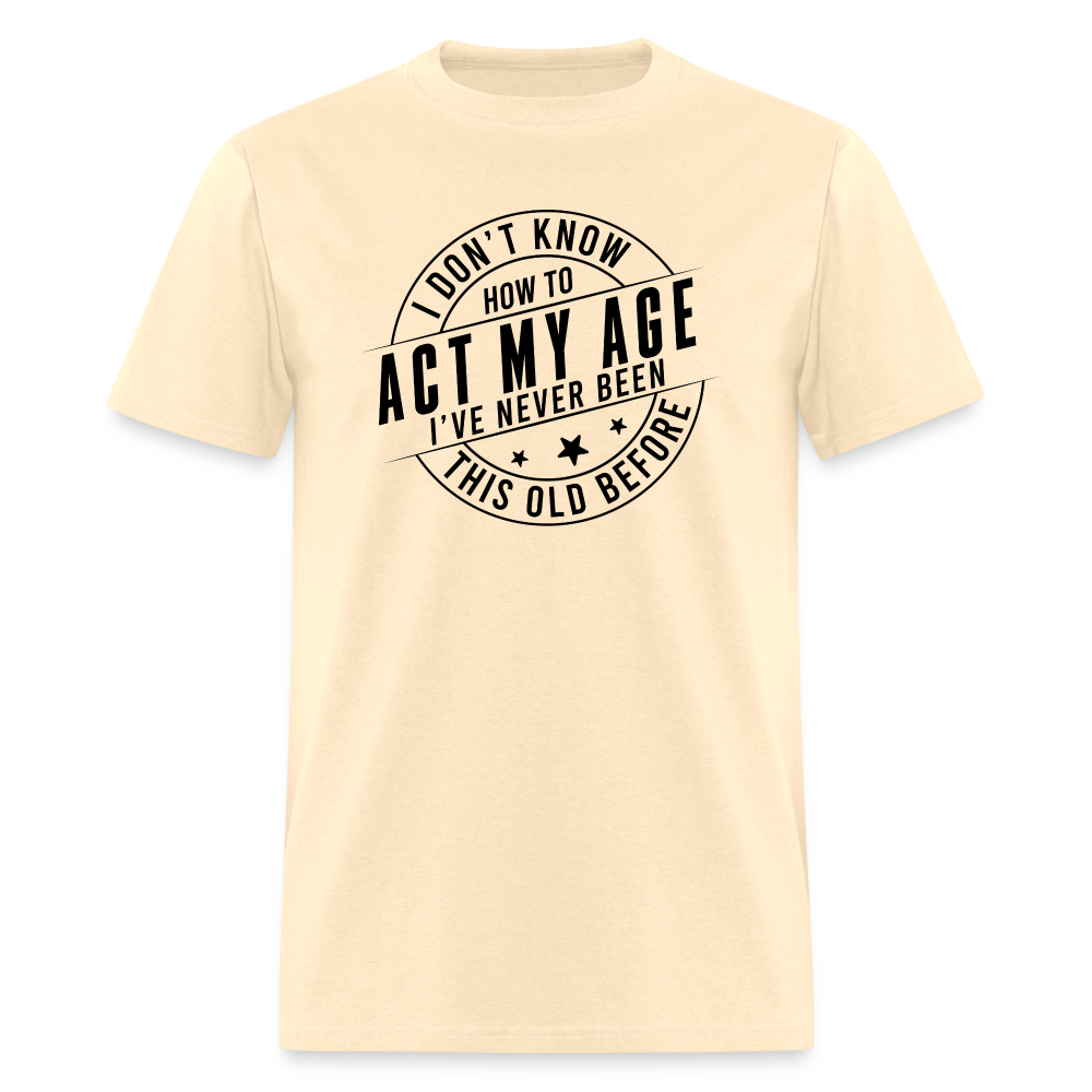 Act My Age, I've Never This Old Before T-Shirt - natural