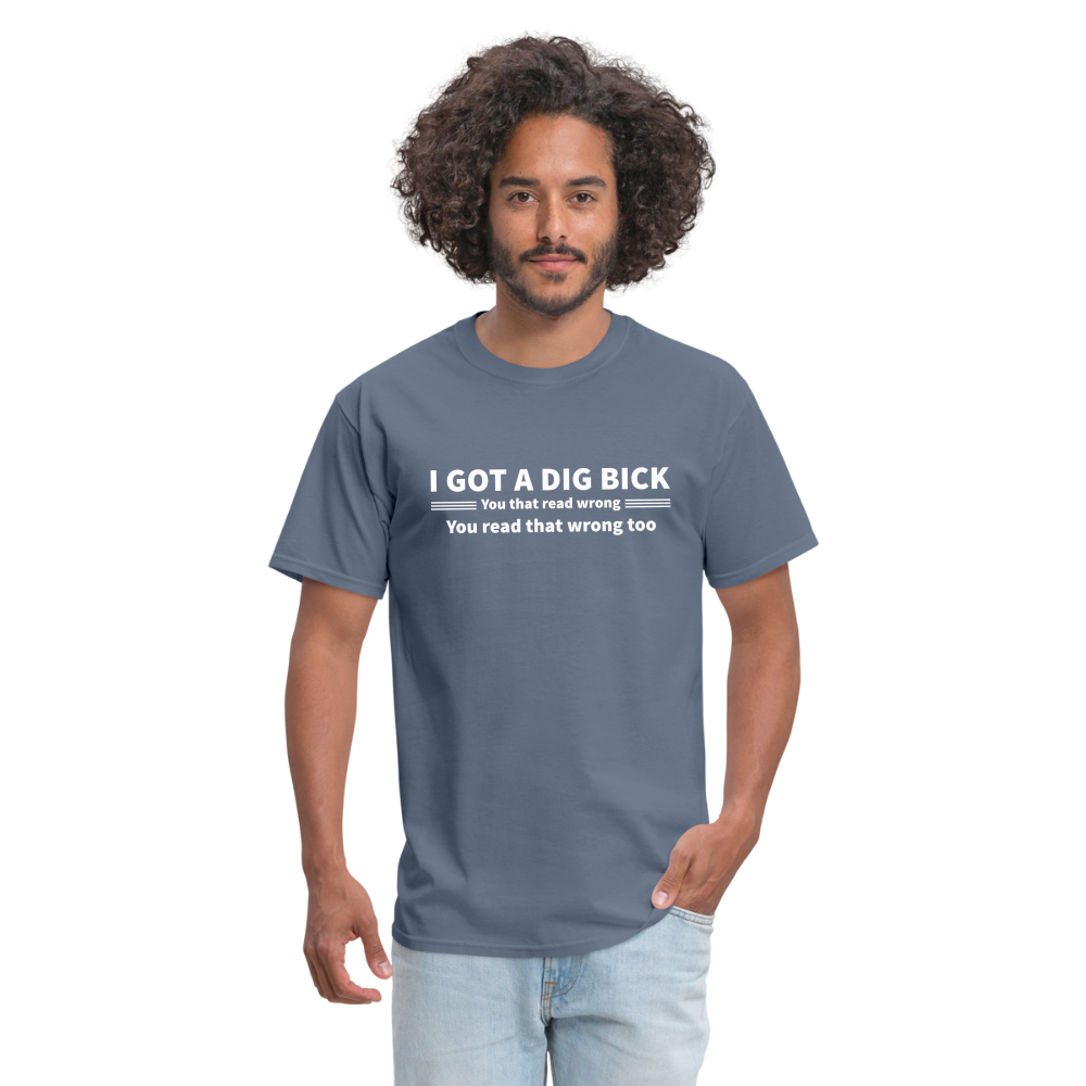 I Got a Dig Bick (You That Read Wrong) T-Shirt - denim