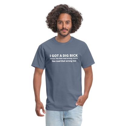 I Got a Dig Bick (You That Read Wrong) T-Shirt - denim