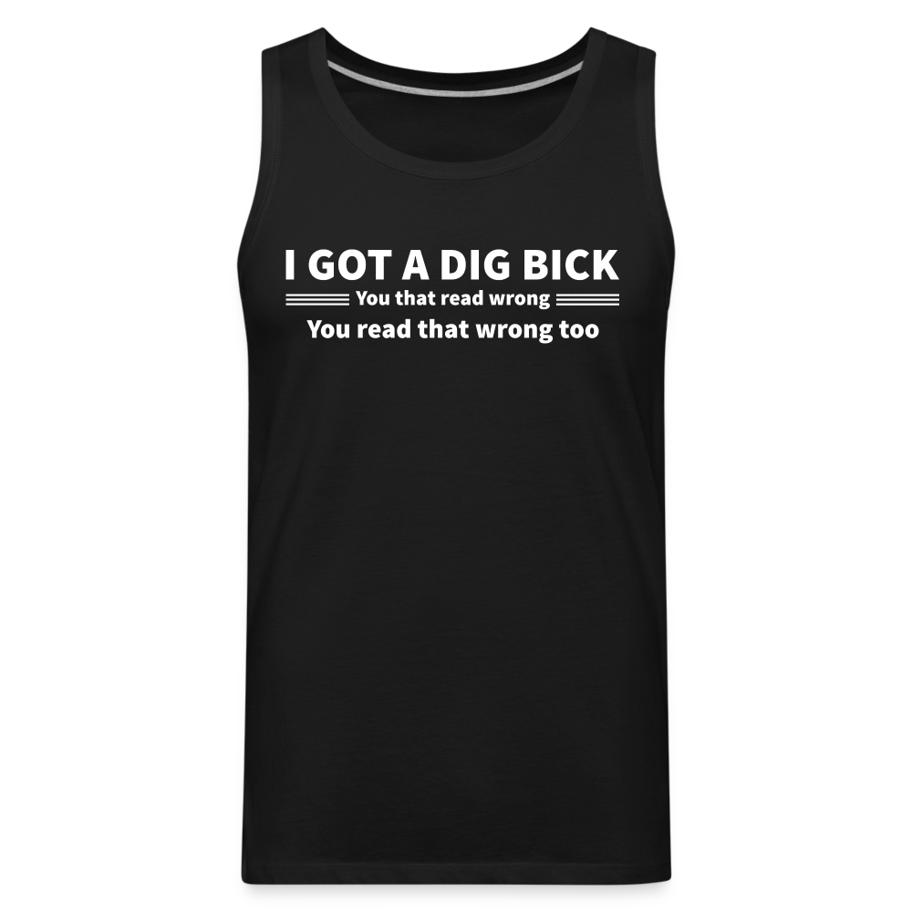 I Got a Dig Bick (You That Read Wrong) Men’s Premium Tank Top - black