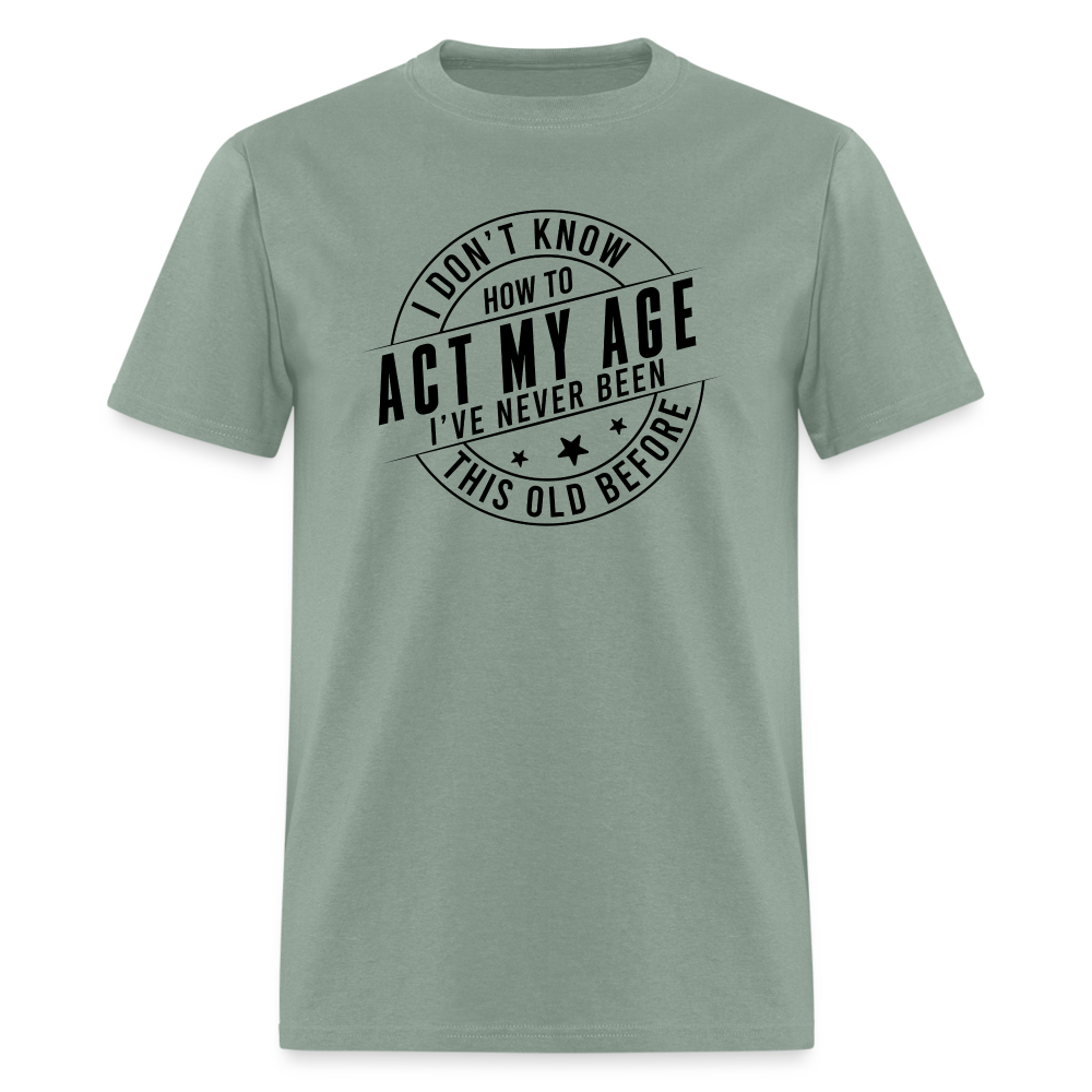 Act My Age, I've Never This Old Before T-Shirt - sage