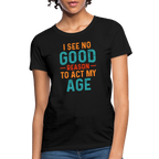 I See No Good Reason To Act My Age Women's T-Shirt