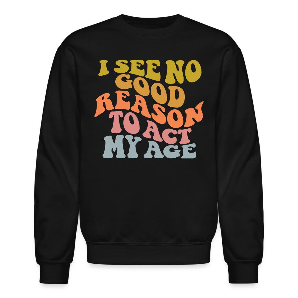 I See No Good Reason To Act My Age Crewneck Sweatshirt - black