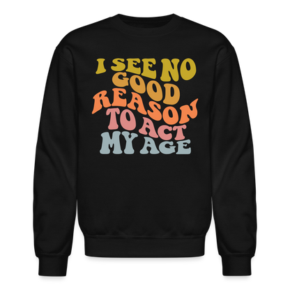 I See No Good Reason To Act My Age Crewneck Sweatshirt - black