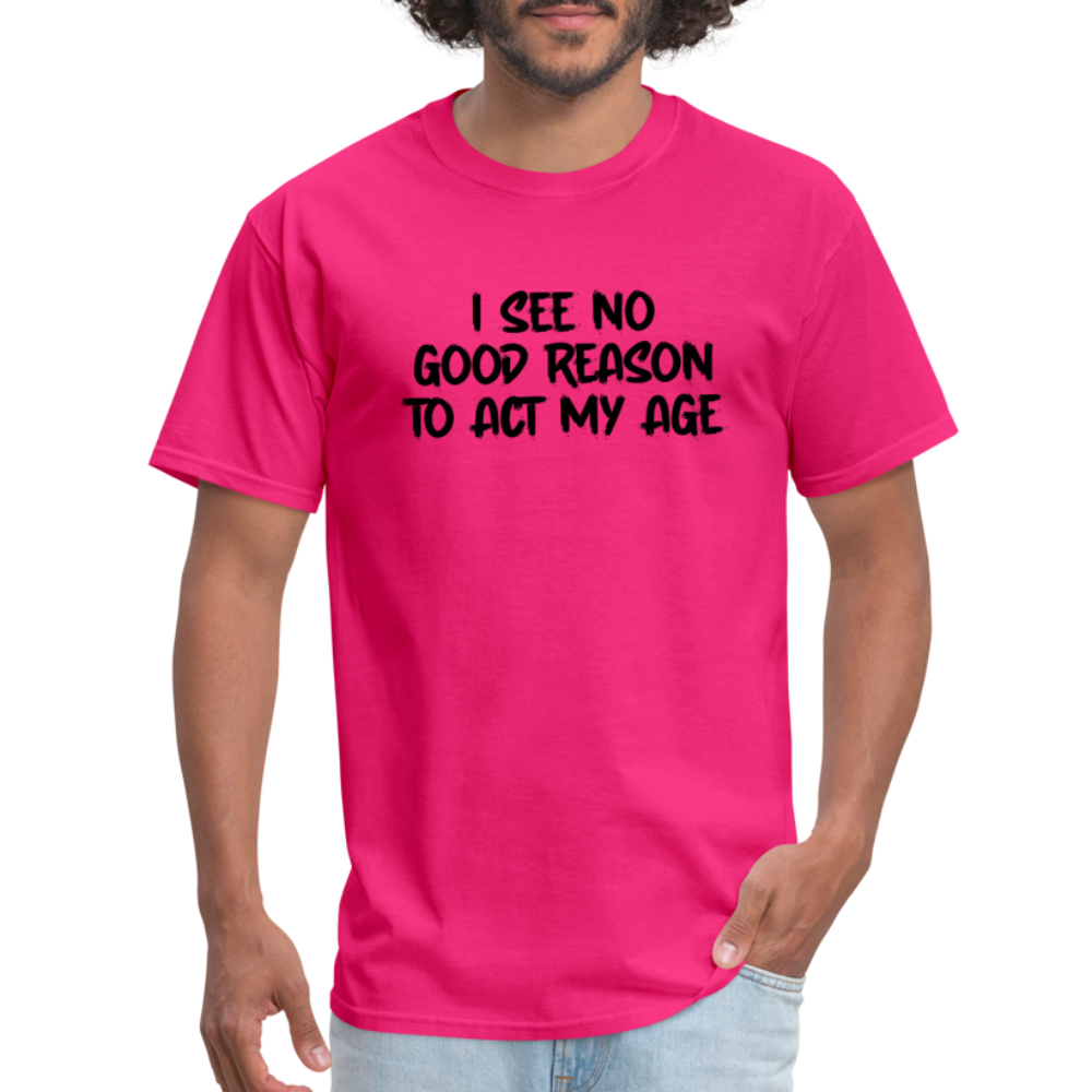 I See No Good Reason To Act My Age T-Shirt - fuchsia