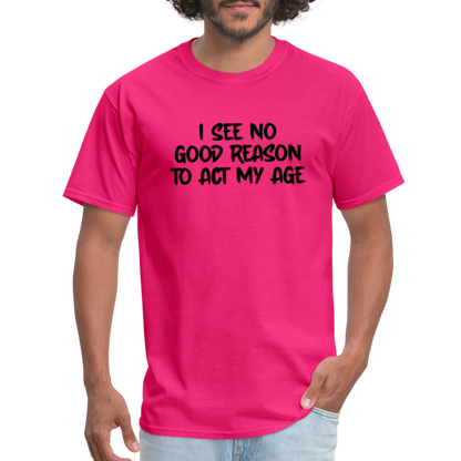 I See No Good Reason To Act My Age T-Shirt - fuchsia