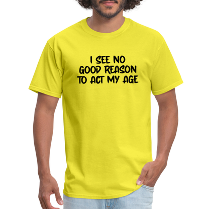 I See No Good Reason To Act My Age T-Shirt - yellow