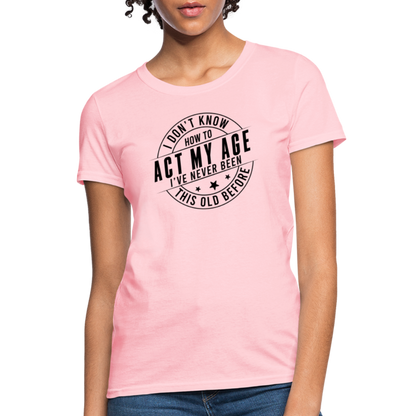 Act My Age, I've Never This Old Before Women's T-Shirt - pink