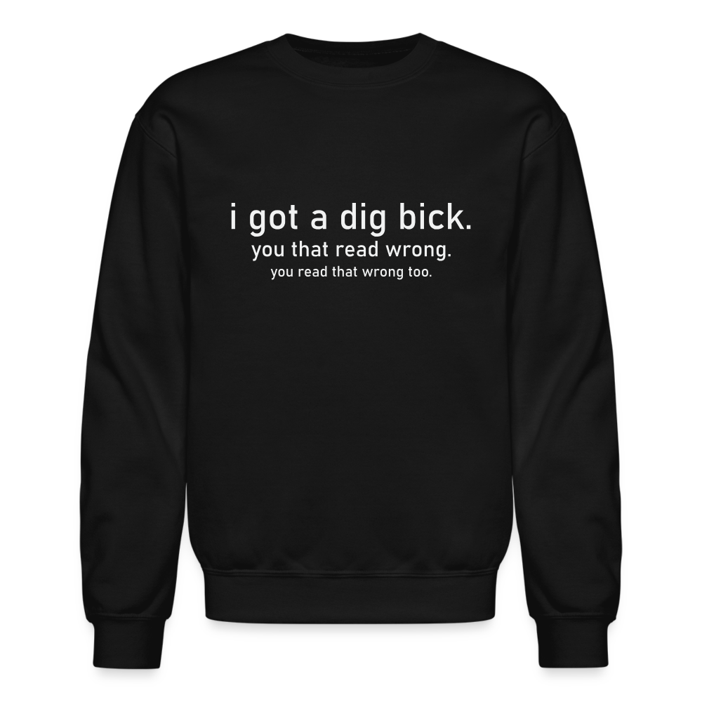 I Got a Dig Bick (You That Read Wrong) Sweatshirt - black