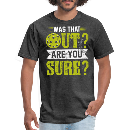 Was That Out? Are You Sure? (Pickleball Humor) T-Shirt - heather black