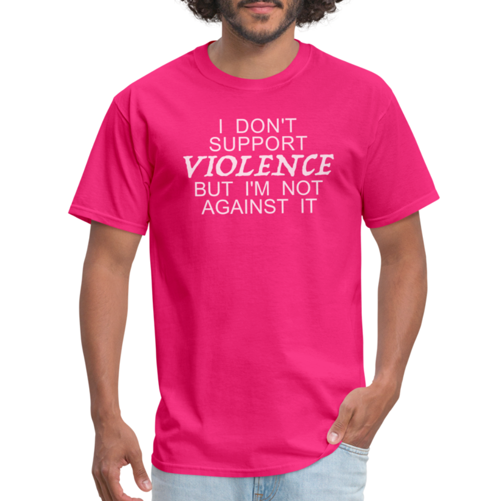 I Don't Support Violence But I'm Not Against It T-Shirt - fuchsia