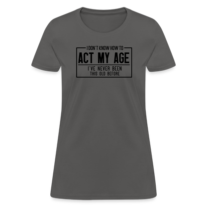 I Don't Know How To Act My Age Women's T-Shirt - charcoal