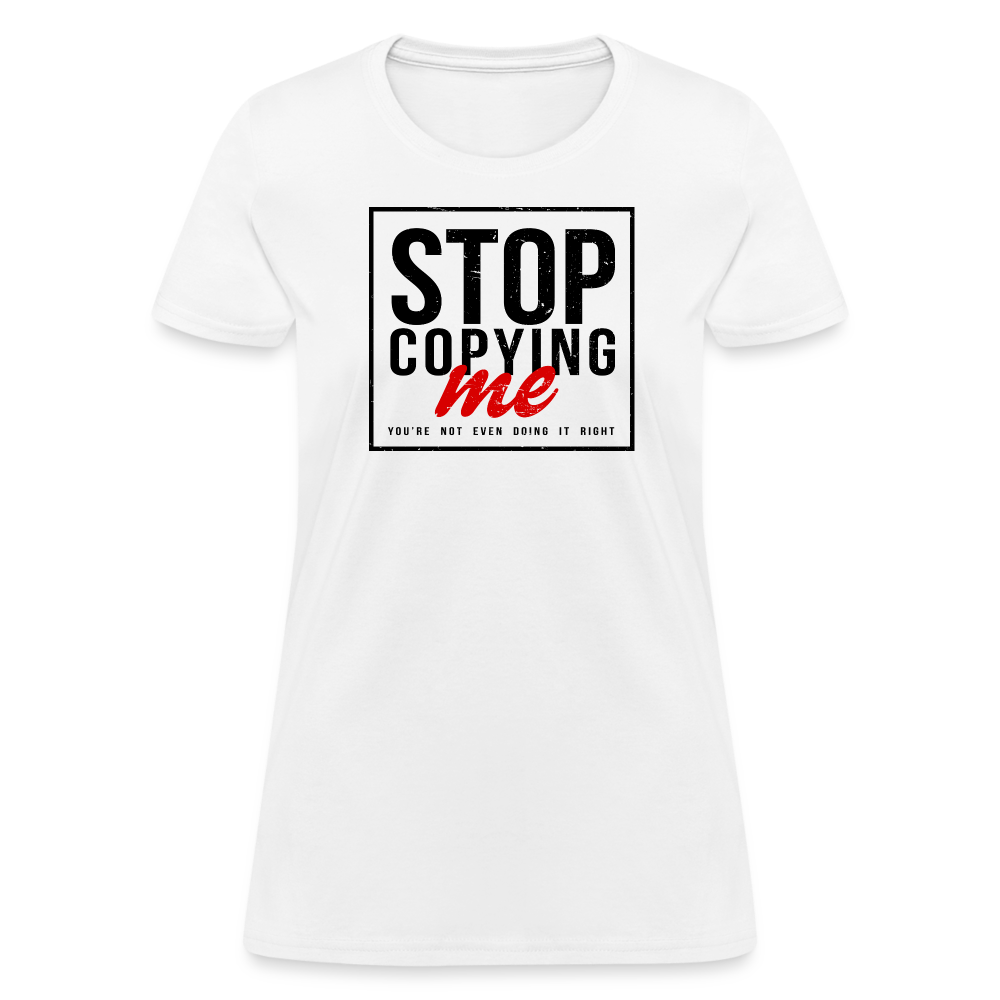 Stop Copying Me You're Not Even Doing It Right Women's T-Shirt - white