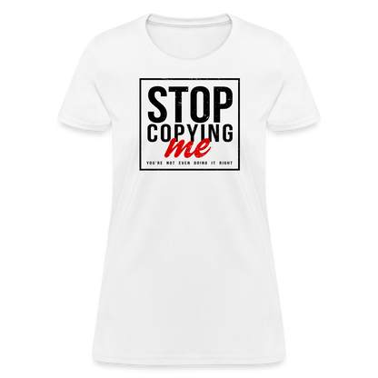 Stop Copying Me You're Not Even Doing It Right Women's T-Shirt - white