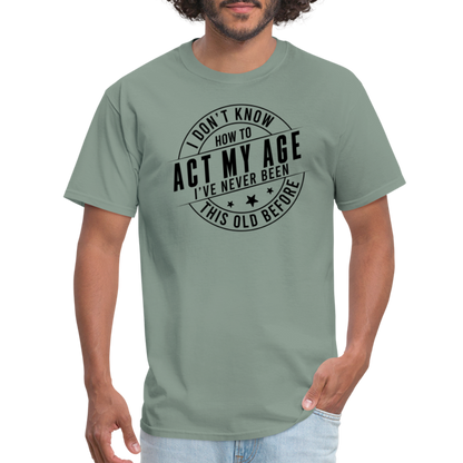 Act My Age, I've Never This Old Before T-Shirt - sage