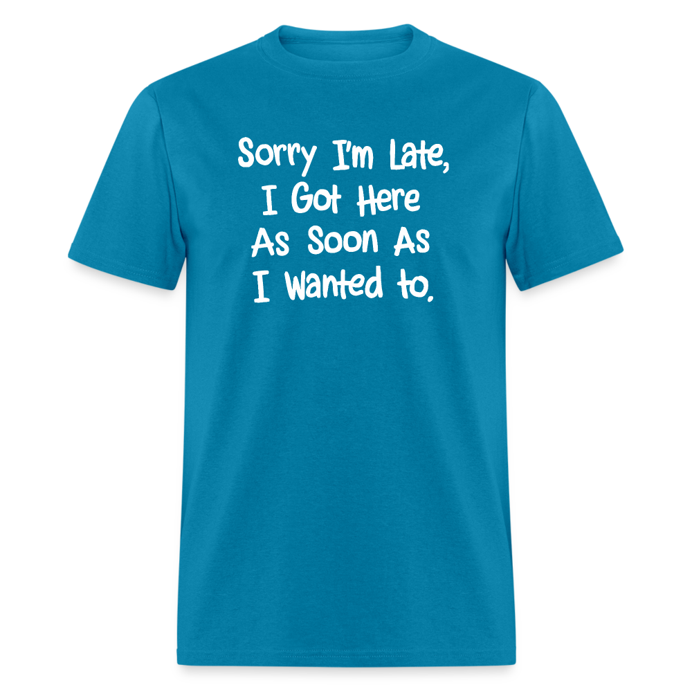 Sorry I'm Late, Got Here As Soon As I Wanted T-Shirt - turquoise