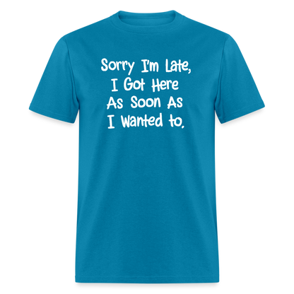 Sorry I'm Late, Got Here As Soon As I Wanted T-Shirt - turquoise