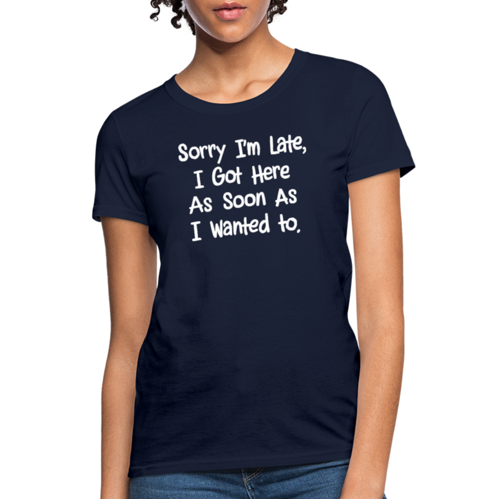 Sorry I'm Late, Got Here As Soon As I Wanted Women's Contoured T-Shirt - navy