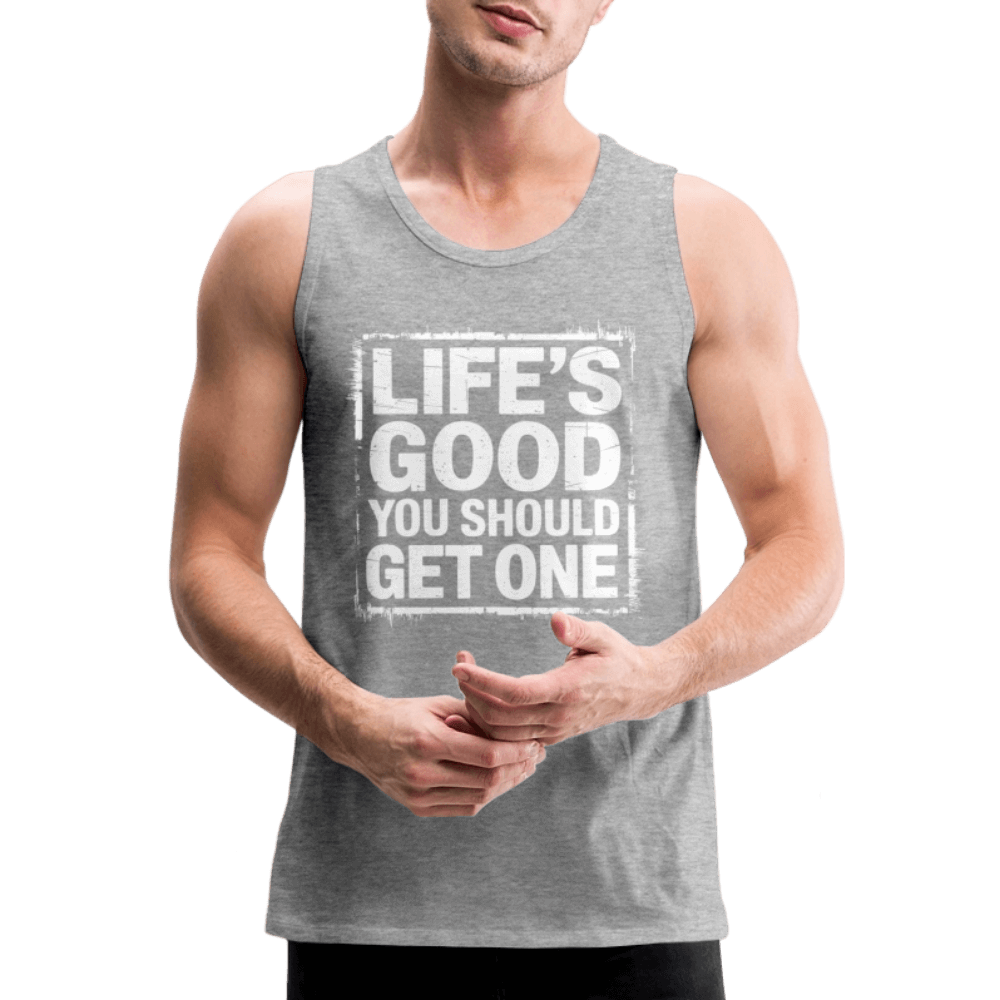 Life's Good You Should Get One Men’s Premium Tank Top - heather gray