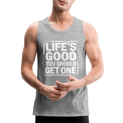 Life's Good You Should Get One Men’s Premium Tank Top - heather gray