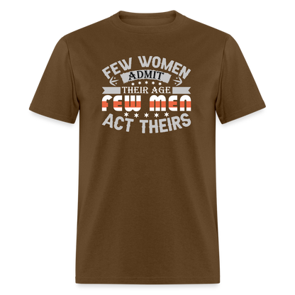 Few Women Admit Their Age, Few Men Act Theirs T-Shirt - brown