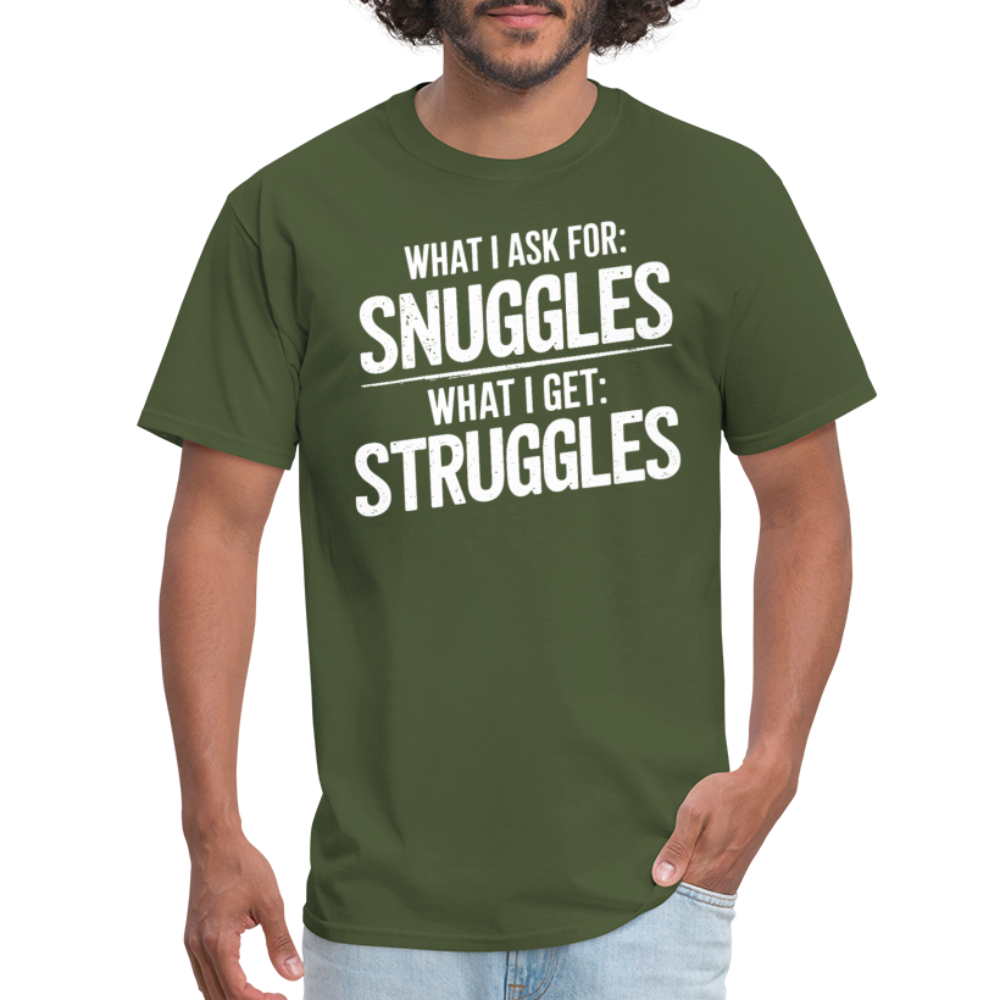 What I Ask For: Snuggles, What I Get: Struggles T-Shirt - military green