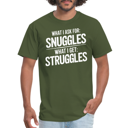 What I Ask For: Snuggles, What I Get: Struggles T-Shirt - military green