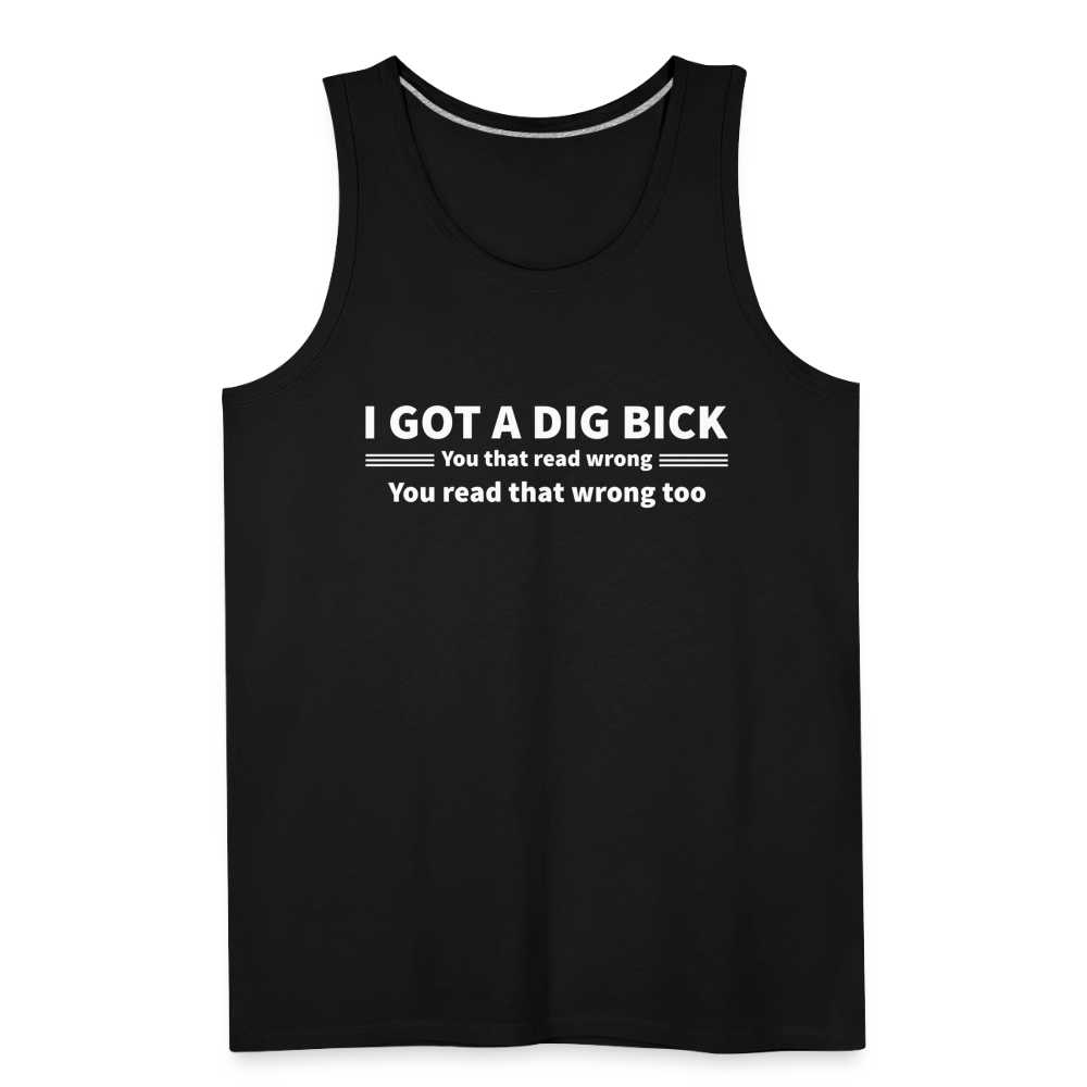 I Got a Dig Bick (You That Read Wrong) Men’s Premium Tank Top - black