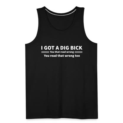 I Got a Dig Bick (You That Read Wrong) Men’s Premium Tank Top - black