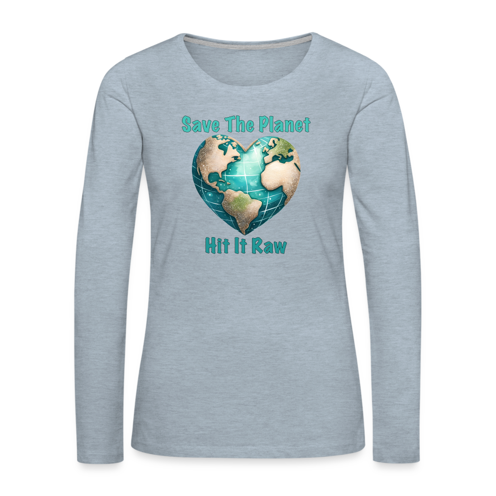 Save The Planet Hit It Raw Women's Premium Long Sleeve T-Shirt (Funny Environmental Awareness) - heather ice blue