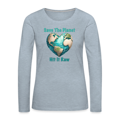 Save The Planet Hit It Raw Women's Premium Long Sleeve T-Shirt (Funny Environmental Awareness) - heather ice blue