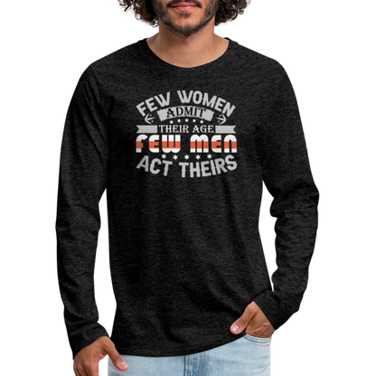 Few Women Admit Their Age, Few Men Act Theirs Men's Premium Long Sleeve T-Shirt - charcoal grey