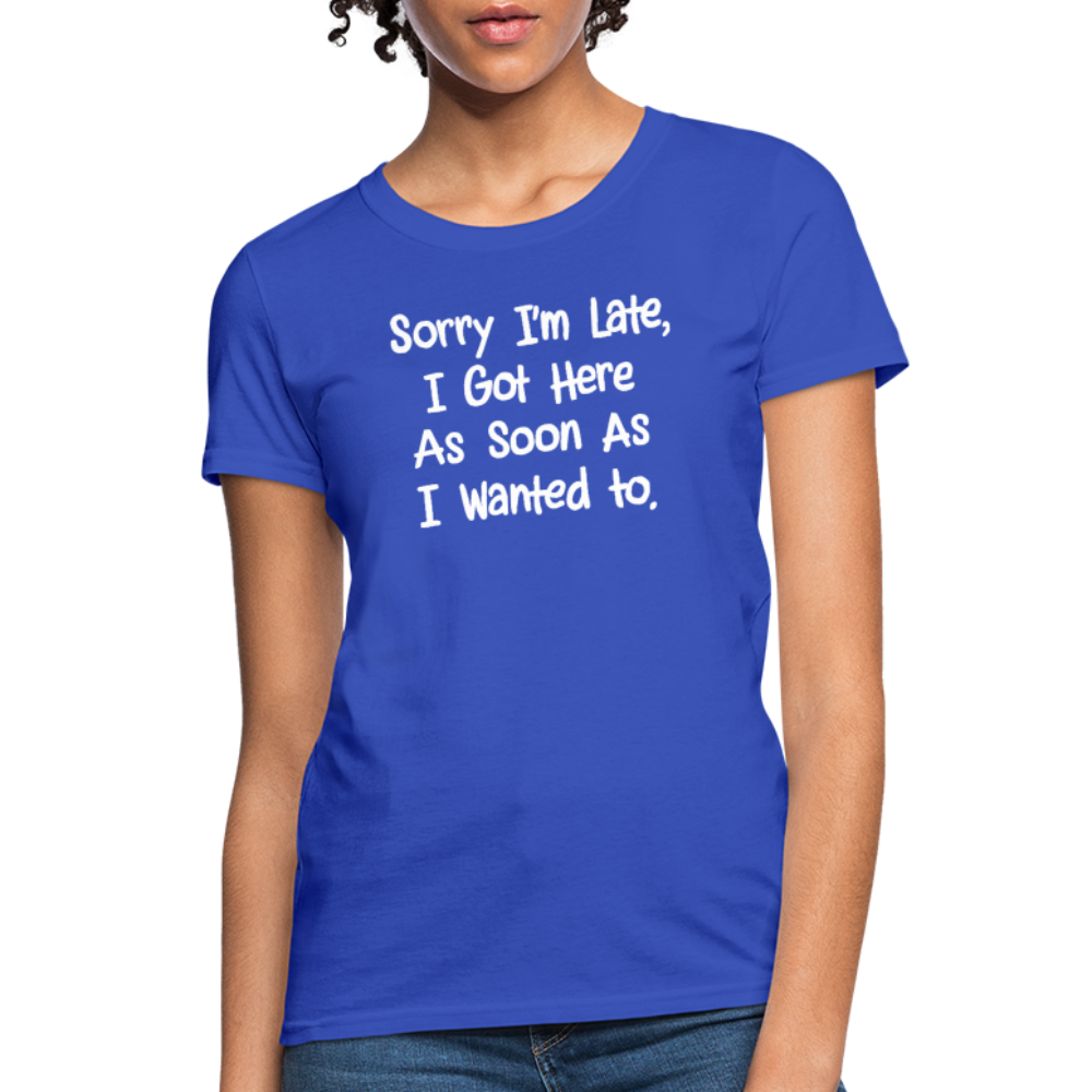 Sorry I'm Late, Got Here As Soon As I Wanted Women's Contoured T-Shirt - royal blue