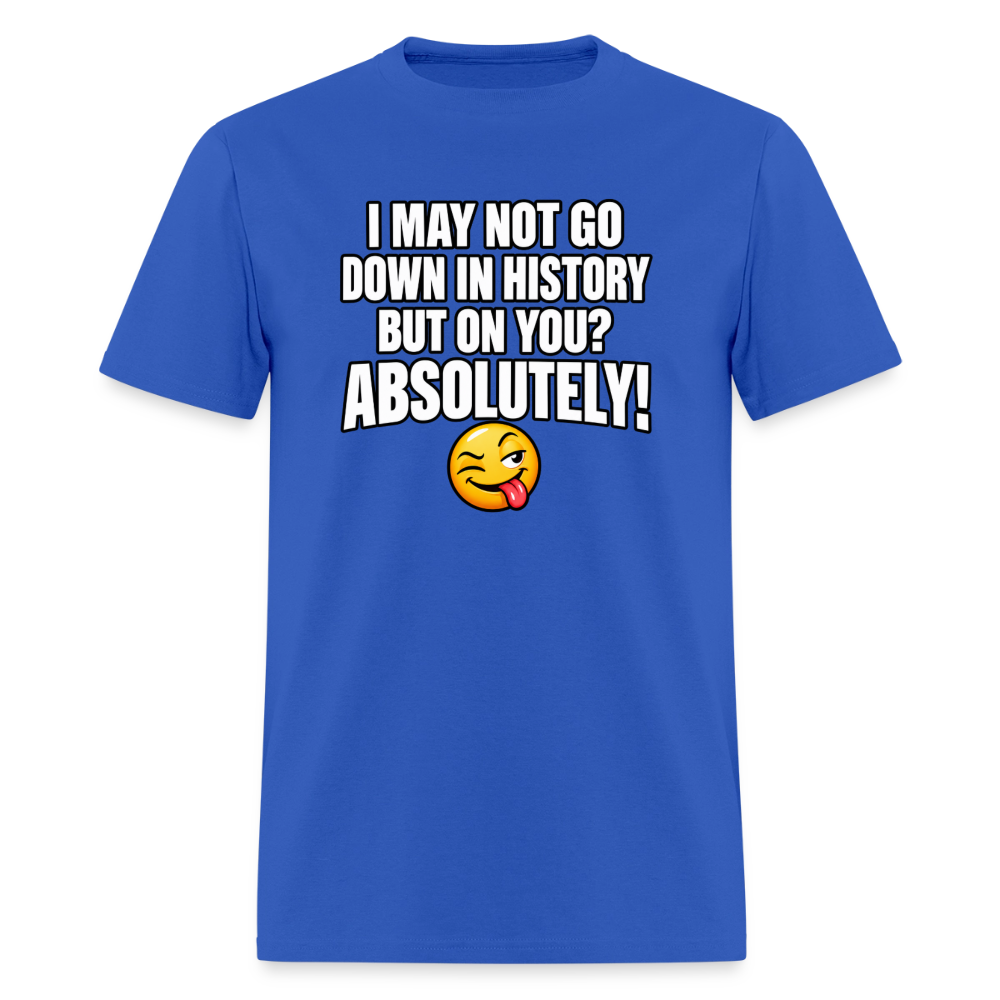 I May Not Go Down in History But On You Definitely T-Shirt Color: Royal Blue