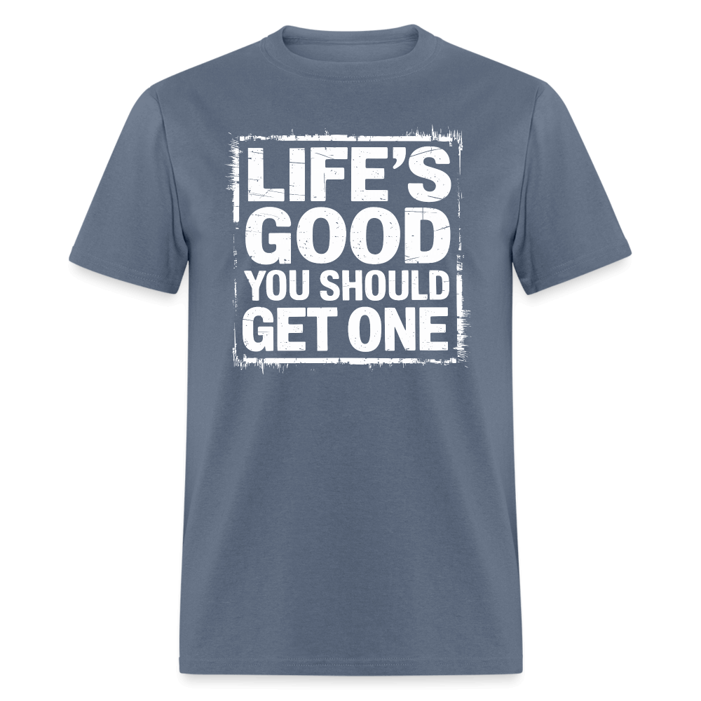 Life's Good You Should Get One T-Shirt - denim