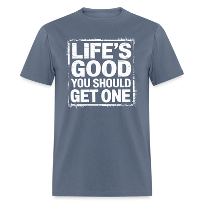 Life's Good You Should Get One T-Shirt - denim