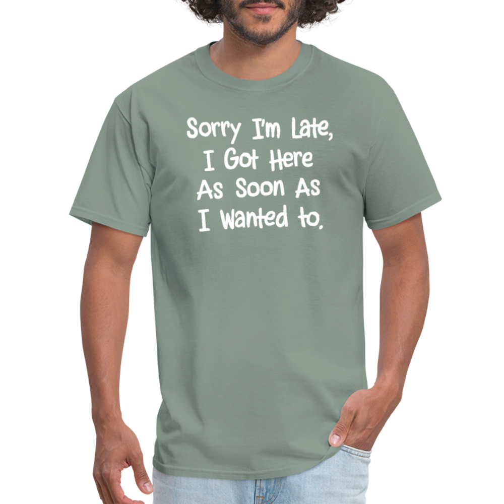 Sorry I'm Late, Got Here As Soon As I Wanted T-Shirt - sage