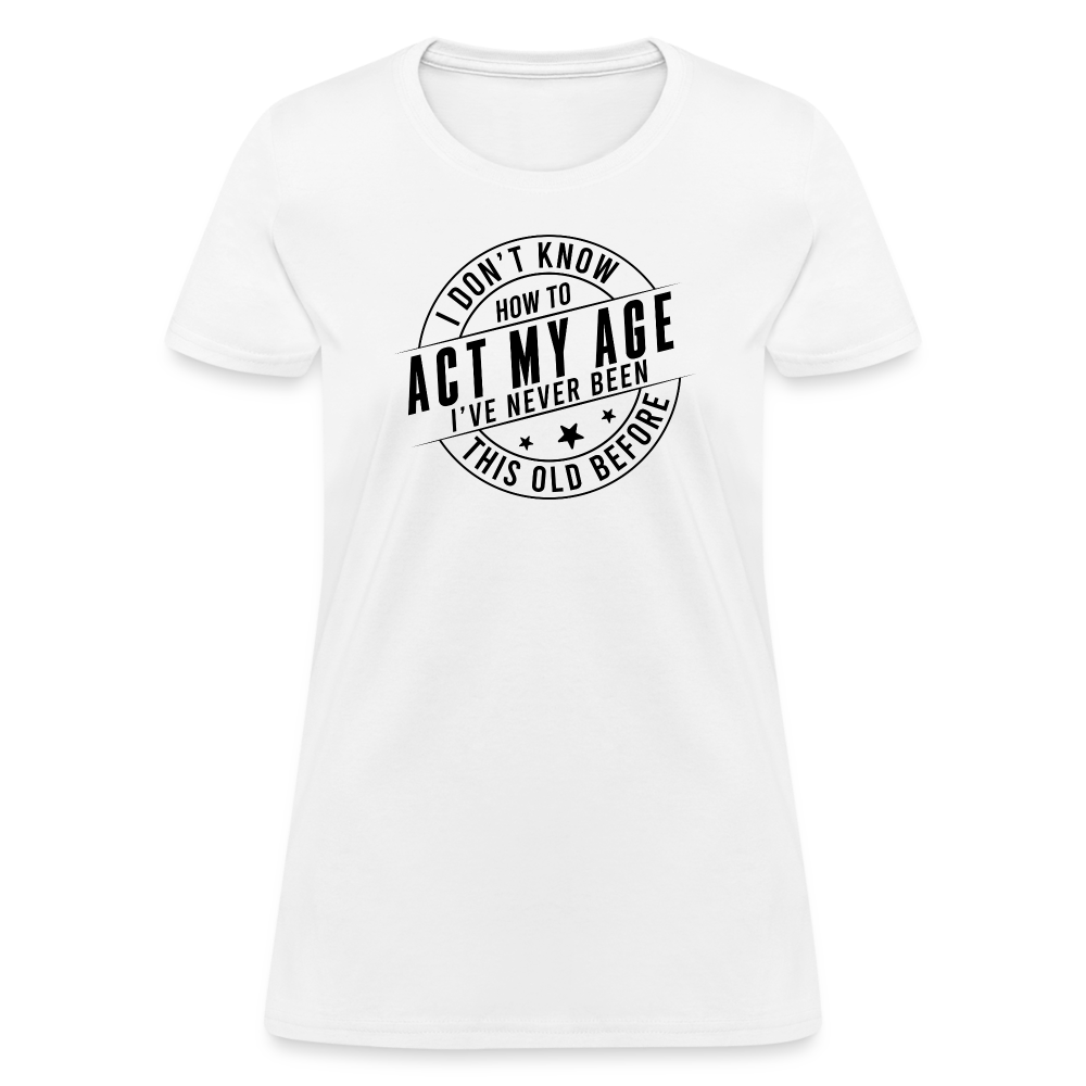 Act My Age, I've Never This Old Before Women's T-Shirt - white